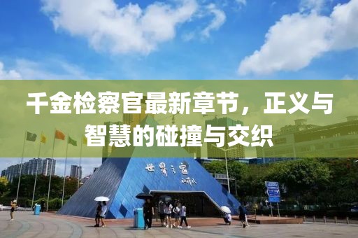 千金檢察官最新章節，正義與智慧的碰撞與交織