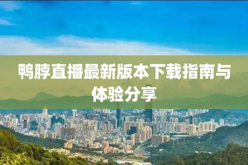 鴨脖直播最新版本下載指南與體驗(yàn)分享
