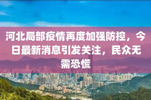 河北局部疫情再度加強(qiáng)防控，今日最新消息引發(fā)關(guān)注，民眾無需恐慌