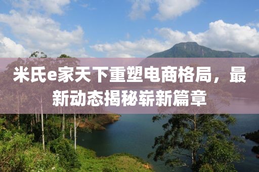 米氏e家天下重塑電商格局，最新動態揭秘嶄新篇章