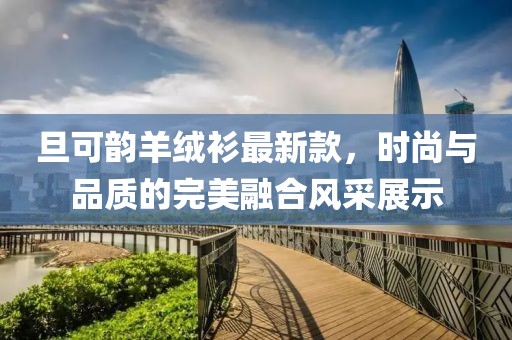 旦可韻羊絨衫最新款，時尚與品質的完美融合風采展示