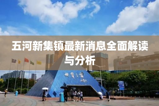 五河新集鎮最新消息全面解讀與分析