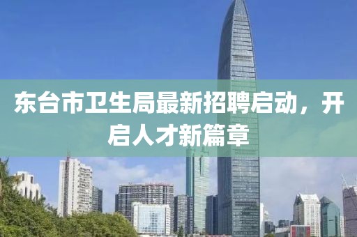 東臺市衛(wèi)生局最新招聘啟動，開啟人才新篇章