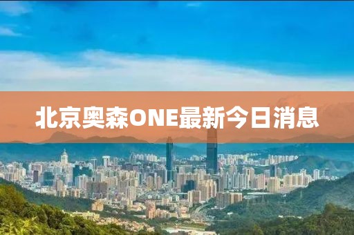 北京奧森ONE最新今日消息