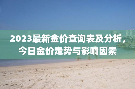 2023最新金價(jià)查詢表及分析，今日金價(jià)走勢與影響因素