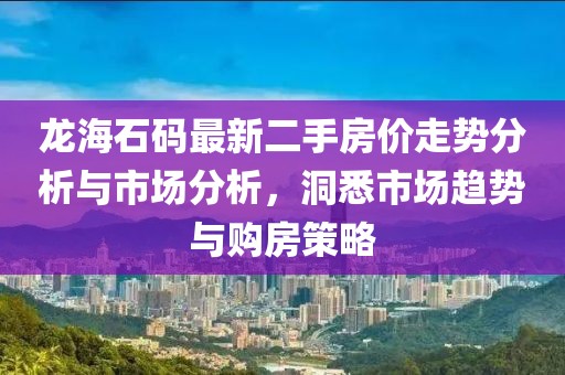 龍海石碼最新二手房價走勢分析與市場分析，洞悉市場趨勢與購房策略