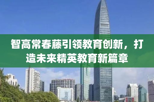 智高常春藤引領教育創新，打造未來精英教育新篇章