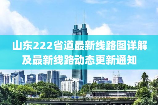 山東222省道最新線路圖詳解及最新線路動(dòng)態(tài)更新通知