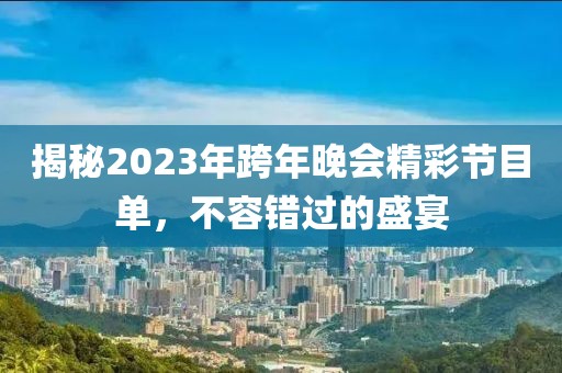 揭秘2023年跨年晚會精彩節目單，不容錯過的盛宴