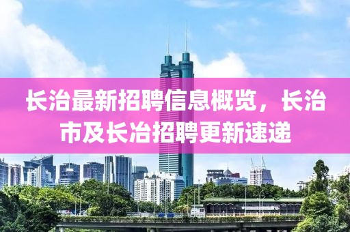 長治最新招聘信息概覽，長治市及長冶招聘更新速遞