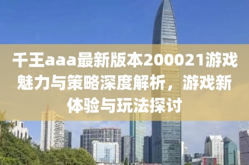 千王aaa最新版本200021游戲魅力與策略深度解析，游戲新體驗(yàn)與玩法探討