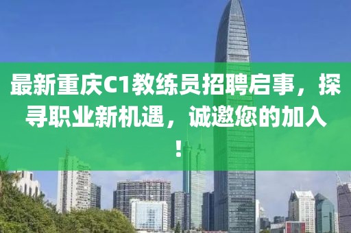 最新重慶C1教練員招聘啟事，探尋職業新機遇，誠邀您的加入！