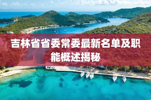 吉林省省委常委最新名單及職能概述揭秘