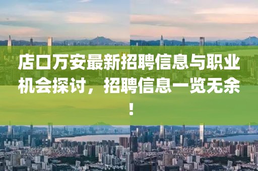 店口萬安最新招聘信息與職業機會探討，招聘信息一覽無余！