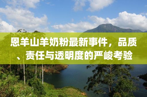 恩羊山羊奶粉最新事件，品質、責任與透明度的嚴峻考驗