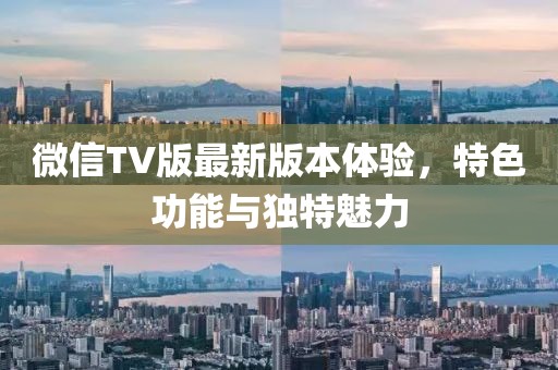 微信TV版最新版本體驗，特色功能與獨特魅力