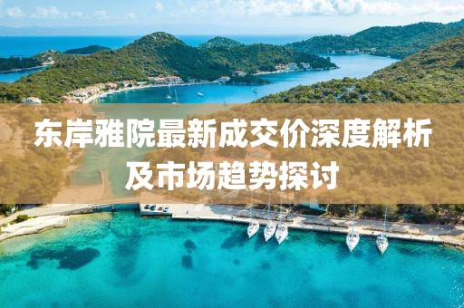 東岸雅院最新成交價深度解析及市場趨勢探討