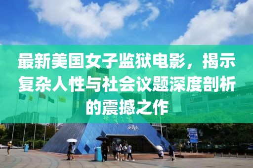 最新美國女子監獄電影，揭示復雜人性與社會議題深度剖析的震撼之作