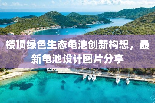 樓頂綠色生態龜池創新構想，最新龜池設計圖片分享