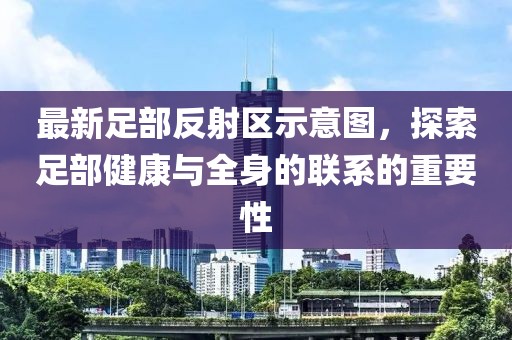 最新足部反射區示意圖，探索足部健康與全身的聯系的重要性