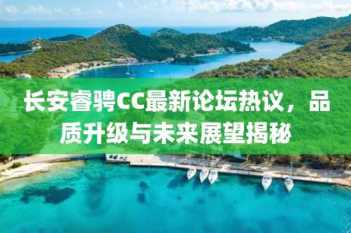 長安睿騁CC最新論壇熱議，品質(zhì)升級與未來展望揭秘