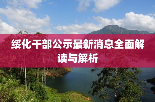 綏化干部公示最新消息全面解讀與解析