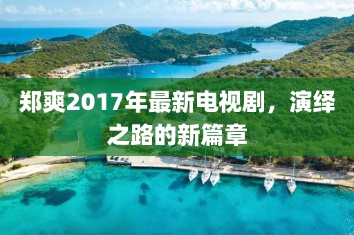 鄭爽2017年最新電視劇，演繹之路的新篇章