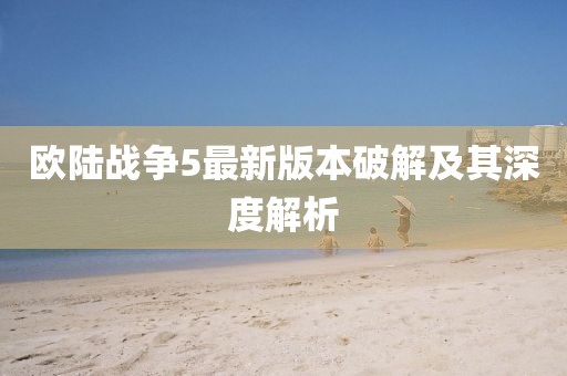 歐陸戰(zhàn)爭5最新版本破解及其深度解析