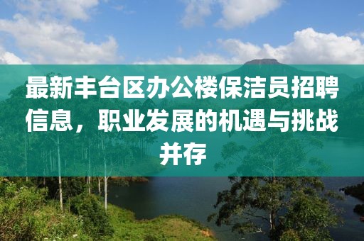 最新豐臺區辦公樓保潔員招聘信息，職業發展的機遇與挑戰并存