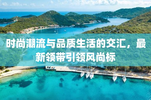 時尚潮流與品質生活的交匯，最新領帶引領風尚標