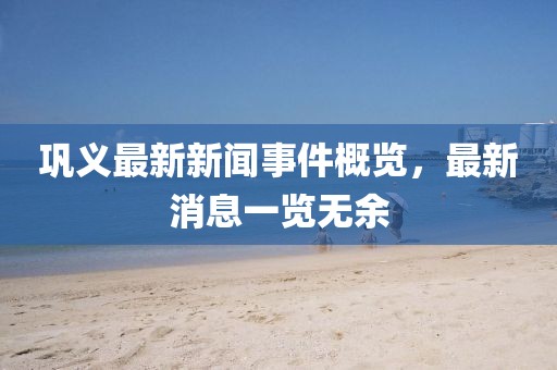鞏義最新新聞事件概覽，最新消息一覽無余