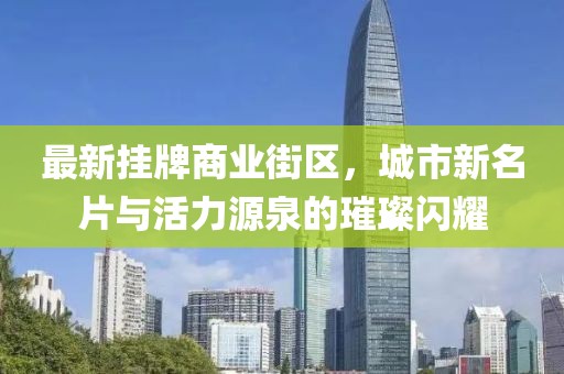 最新掛牌商業街區，城市新名片與活力源泉的璀璨閃耀