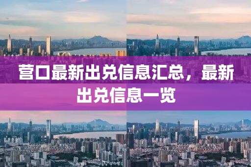 營口最新出兌信息匯總，最新出兌信息一覽