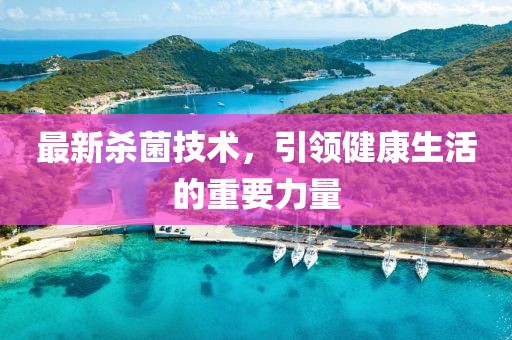 最新殺菌技術(shù)，引領(lǐng)健康生活的重要力量