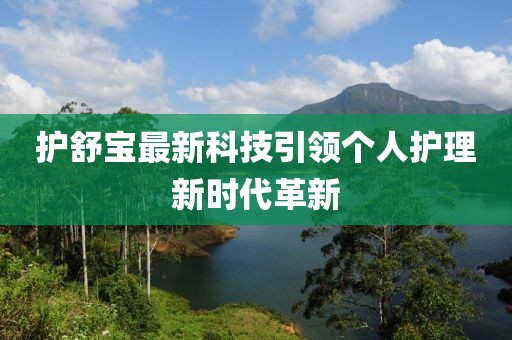 護舒寶最新科技引領(lǐng)個人護理新時代革新