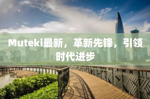 Muteki最新，革新先鋒，引領時代進步