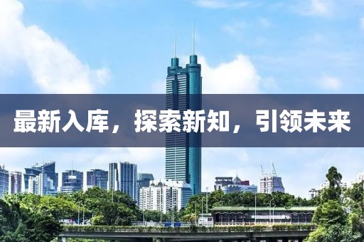 最新入庫，探索新知，引領(lǐng)未來