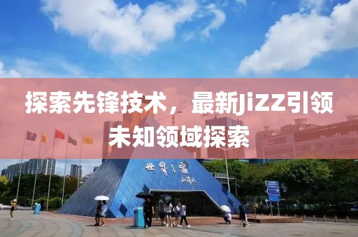 探索先鋒技術，最新JiZZ引領未知領域探索