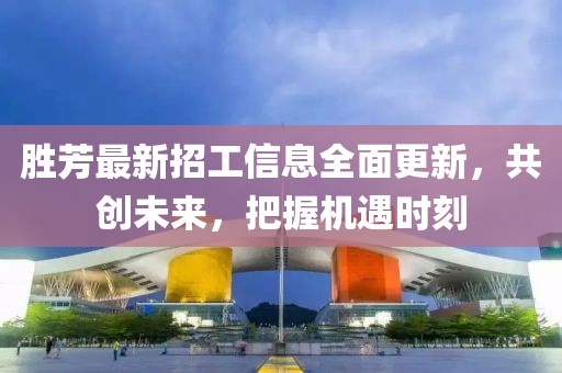 勝芳最新招工信息全面更新，共創未來，把握機遇時刻