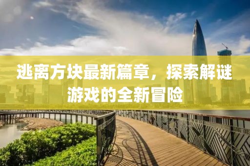 逃離方塊最新篇章，探索解謎游戲的全新冒險