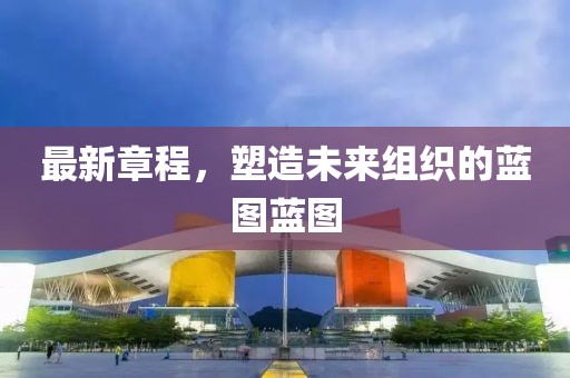 最新章程，塑造未來組織的藍圖藍圖