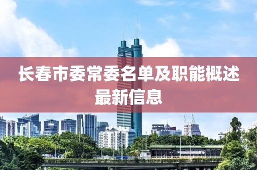 長(zhǎng)春市委常委名單及職能概述最新信息