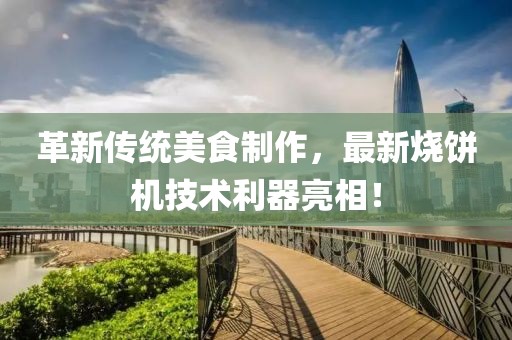 革新傳統美食制作，最新燒餅機技術利器亮相！