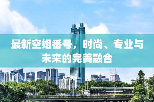最新空姐番號，時尚、專業與未來的完美融合