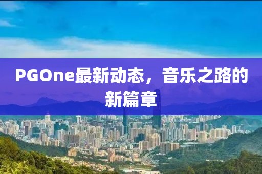 PGOne最新動態，音樂之路的新篇章