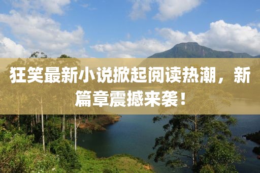 狂笑最新小說掀起閱讀熱潮，新篇章震撼來襲！