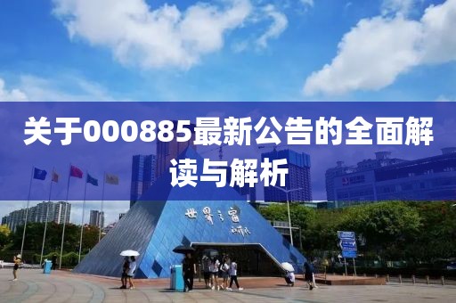 關于000885最新公告的全面解讀與解析