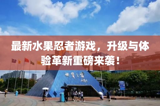 最新水果忍者游戲，升級與體驗革新重磅來襲！