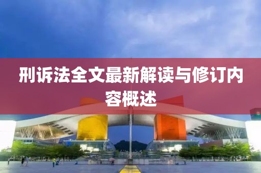 刑訴法全文最新解讀與修訂內容概述
