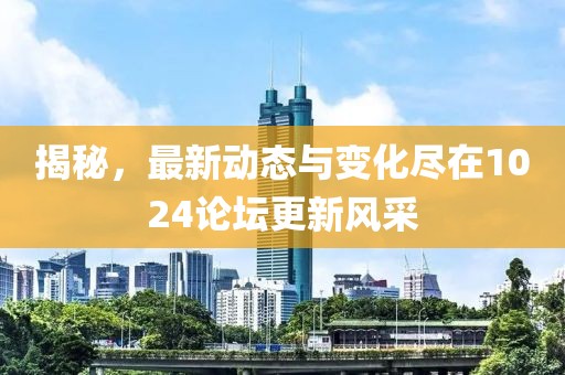 揭秘，最新動(dòng)態(tài)與變化盡在1024論壇更新風(fēng)采